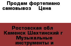 Продам фортепиано /самовывоз/ › Цена ­ 10 000 - Ростовская обл., Каменск-Шахтинский г. Музыкальные инструменты и оборудование » Клавишные   . Ростовская обл.,Каменск-Шахтинский г.